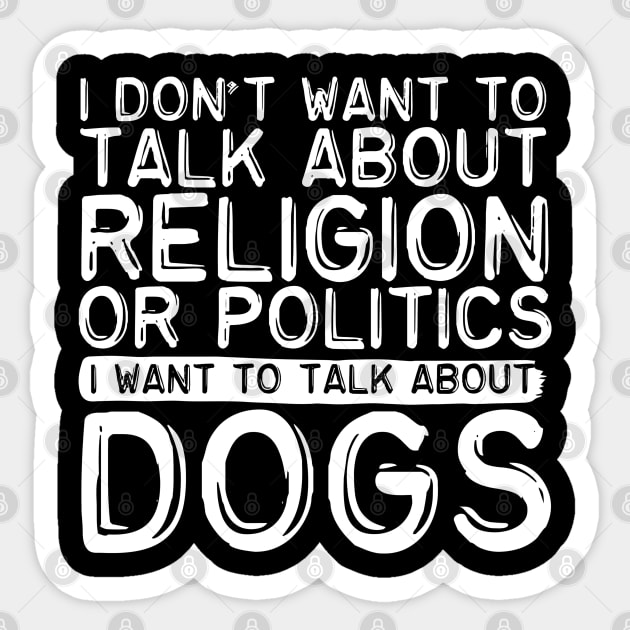 I Don't Want To Talk About Politics I Want To Talk About Dogs Sticker by screamingfool